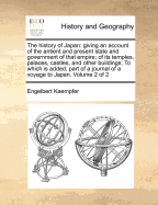 The History of Japan: Giving an Account of the Antient and Present State and Government of That Empire; Of Its Temples, Palaces, Castles, and Other Buildings; To Which Is Added, Part of a Journal of a Voyage to Japan. Volume 2 of 2