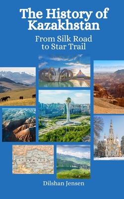 The History of Kazakhstan: From Silk Road to Star Trails - Hansen, Einar Felix, and Jensen, Dilshan