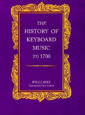 The History of Keyboard Music to 1700 - Apel, Willi, and Tischler, Hans (Translated by)