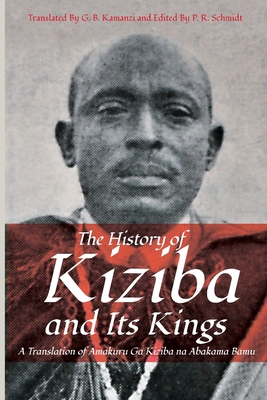 The History of Kiziba and Its Kings: A Translation of Amakuru Ga Kiziba na Abamkama Bamu - Kamanzi, Galasius B (Translated by), and Schmidt, Peter R (Editor)