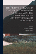 The History of Lapland, Wherein Are Shewed the Original, Manners, Habits, Marriages, Conjurations, &c. of That People