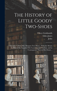 The History of Little Goody Two-Shoes: Otherwise Called, Mrs. Margery Two-Shoes: With the Means by Which She Acquired Her Learning and Wisdom, and in Consequence Thereof Her Estate ..