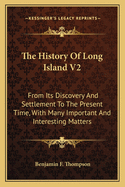 The History of Long Island V2: From Its Discovery and Settlement to the Present Time, with Many Important and Interesting Matters