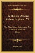 The History of Lord Seaton's Regiment V2: The 52nd Light Infantry, at the Battle of Waterloo (1866)