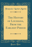 The History of Louisiana, from the Earliest Period (Classic Reprint)
