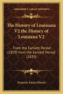 The History of Louisiana V2 the History of Louisiana V2: From the Earliest Period (1829) from the Earliest Period (1829)