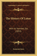 The History of Luton: With Its Hamlets, Etc. (1855)