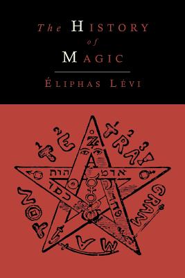 The History of Magic; Including a Clear and Precise Exposition of Its Procedure, Its Rites and Its Mysteries - Levi, Eliphas, and Waite, Arthur Edward, Professor (Translated by)