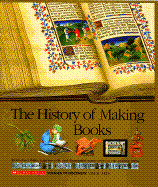 The History of Making Books: From Clay Tablets, Papyrus Rolls, and Illuminated Manuscripts to the Printing Press