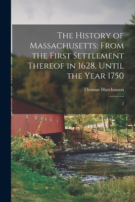 The History of Massachusetts: From the First Settlement Thereof in 1628, Until the Year 1750: 2 - Hutchinson, Thomas