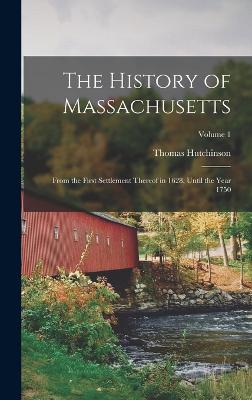 The History of Massachusetts: From the First Settlement Thereof in 1628, Until the Year 1750; Volume 1 - Hutchinson, Thomas