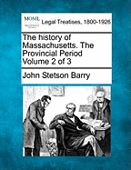 The History of Massachusetts. the Provincial Period Volume 2 of 3