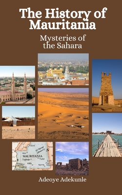 The History of Mauritania: Mysteries of the Sahara - Hansen, Einar Felix, and Adekunle, Adeoye