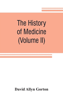 The history of medicine, philosophical and critical, from its origin to the twentieth century (Volume II) - Allyn Gorton, David