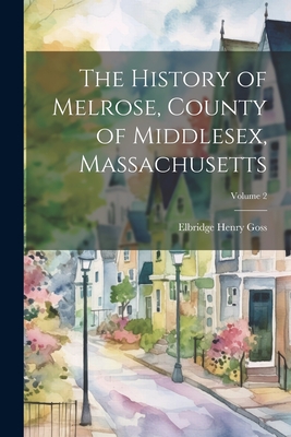 The History of Melrose, County of Middlesex, Massachusetts; Volume 2 - Goss, Elbridge Henry