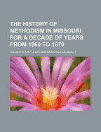 The History of Methodism in Missouri for a Decade of Years from 1860 to 1870