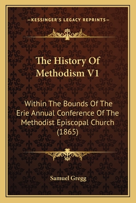 The History of Methodism V1: Within the Bounds of the Erie Annual Conference of the Methodist Episcopal Church (1865) - Gregg, Samuel