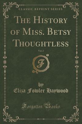 The History of Miss. Betsy Thoughtless, Vol. 2 (Classic Reprint) - Haywood, Eliza Fowler