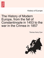 The History of Modern Europe, from the fall of Constantinople in 1453 to the war in the Crimea in 1857 - Dyer, Thomas Henry