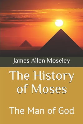 The History of Moses: The Man of God - Moseley, James Allen