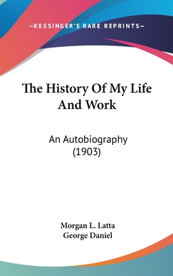 The History Of My Life And Work: An Autobiography (1903) - Latta, Morgan L, and Daniel, George (Introduction by)