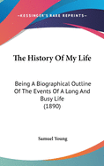 The History Of My Life: Being A Biographical Outline Of The Events Of A Long And Busy Life (1890)