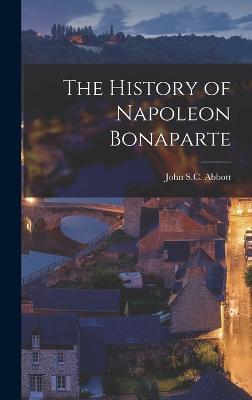 The History of Napoleon Bonaparte - Abbott, John S C