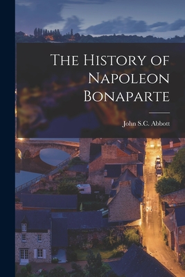 The History of Napoleon Bonaparte - Abbott, John S C