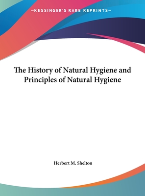 The History of Natural Hygiene and Principles of Natural Hygiene - Shelton, Herbert M