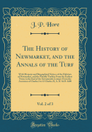 The History of Newmarket, and the Annals of the Turf, Vol. 2 of 3: With Memoirs and Biographical Notices of the Habitues of Newmarket, and the Notable Turfites from the Earliest Times to the End of the Seventeenth Century; From the Accession of Charles I