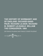 The History of Normandy and of England: Richard-Sans-Peur. Richard Le-Bon. Richard III. Robert Le-Diable. William the Conqueror. 1864