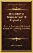 The History of Normandy and of England V1: General Relations of Mediaeval Europe, the Carlovingian Empire (1851)