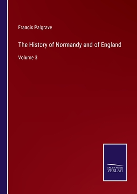 The History of Normandy and of England: Volume 3 - Palgrave, Francis