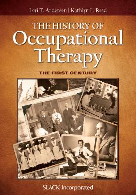 The History of Occupational Therapy: The First Century - Andersen, Lori, and Reed, Kathlyn