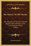 The History Of Old Dundee: Narrated Out Of The Town Council Register, With Additions From Contemporary Annals (1884)