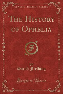 The History of Ophelia, Vol. 1 (Classic Reprint) - Fielding, Sarah