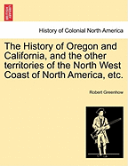 The History of Oregon and California, and the other territories of the North West Coast of North America, etc.