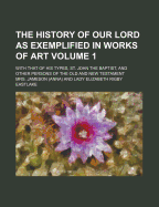 The History of Our Lord as Exemplified in Works of Art Volume 1; With That of His Types, St. John the Baptist, and Other Persons of the Old and New Testament