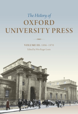 The History of Oxford University Press: Volume III: 1896 to 1970 - Louis, Wm. Roger (Editor)