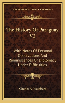 The History of Paraguay V2: With Notes of Personal Observations and Reminiscences of Diplomacy Under Difficulties - Washburn, Charles A