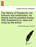 The History of Pendennis; His Fortunes and Misfortunes, His Friends and His Greatest Enemy. with Illustrations on Steel and Wood by the Author. Vol. I
