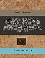 The History of Philosophy: Containing the Lives, Opinions, Actions and Discourses of the Philosophers of Every Sect. By Thomas Stanley, ... The Fourth Edition. .. Corrected, ...