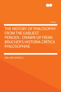 The History of Philosophy from the Earliest Periods: Drawn Up from Brucher's Historia Critica Philosophiae