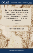 The History of Philosophy, From the Earliest Times to the Beginning of the Present Century; Drawn up From Brucker's Historia Critica Philosophi. By William Enfield, LL.D. In two Volumes. of 2; Volume 1