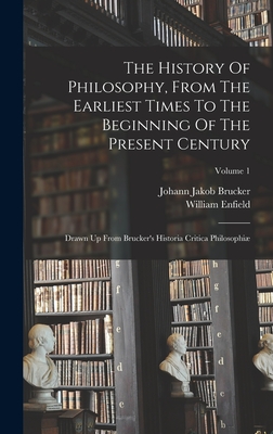 The History Of Philosophy, From The Earliest Times To The Beginning Of The Present Century: Drawn Up From Brucker's Historia Critica Philosophi; Volume 1 - Enfield, William, and Johann Jakob Brucker (Creator)