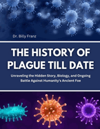 The History of Plague Till Date: Unraveling the Hidden Story, Biology, and Ongoing Battle Against Humanity's Ancient Foe