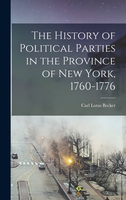 The History of Political Parties in the Province of New York, 1760-1776 - Becker, Carl Lotus