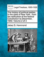 The history of political parties in the state of New York: from the ratification of the federal Constitution to December, 1840. Volume 2 of 3 - Hammond, Jabez D