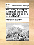 The history of Pompey the little; or, the life and adventures of a lap-dog. By Mr. Coventry.