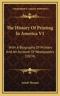 The History of Printing in America V1: With a Biography of Printers and an Account of Newspapers (1874)